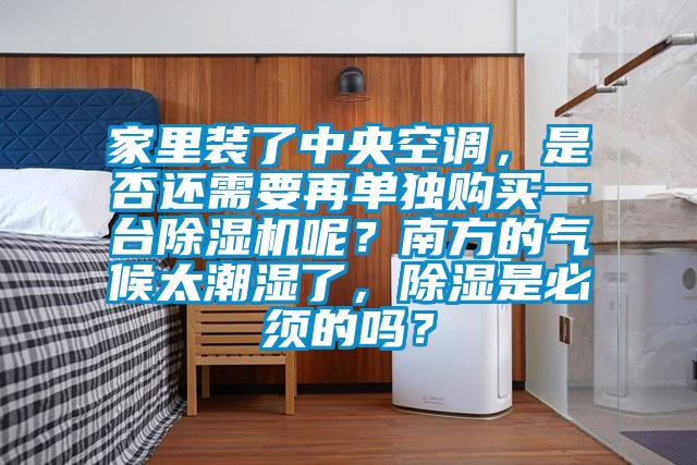 家里裝了中央空調(diào)，是否還需要再單獨購買一臺除濕機(jī)呢？南方的氣候太潮濕了，除濕是必須的嗎？