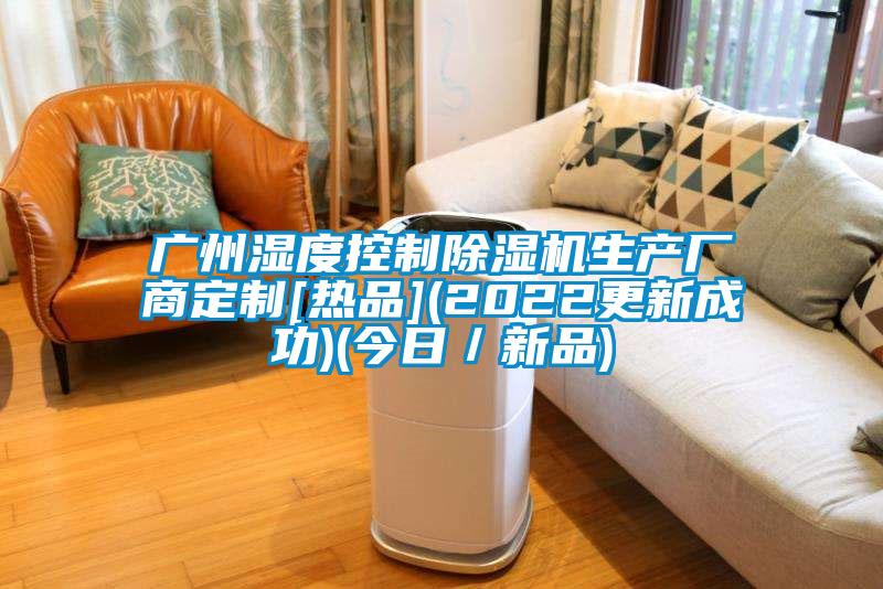 廣州濕度控制除濕機生產(chǎn)廠商定制[熱品](2022更新成功)(今日／新品)