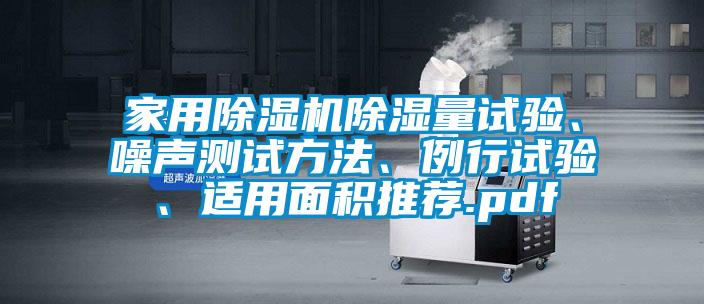 家用除濕機(jī)除濕量試驗(yàn)、噪聲測(cè)試方法、例行試驗(yàn)、適用面積推薦.pdf