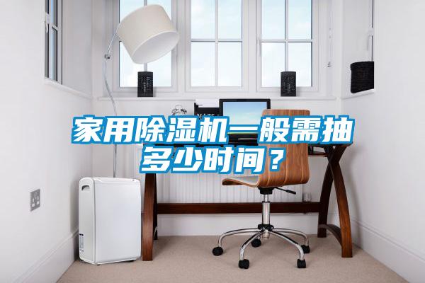 家用除濕機一般需抽多少時間？