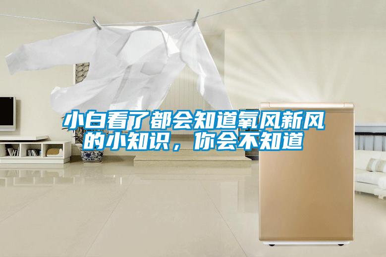 小白看了都會(huì)知道氧風(fēng)新風(fēng)的小知識(shí)，你會(huì)不知道
