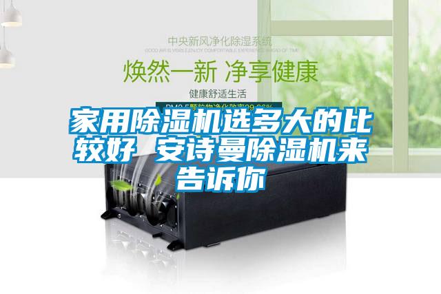 家用除濕機(jī)選多大的比較好 安詩曼除濕機(jī)來告訴你