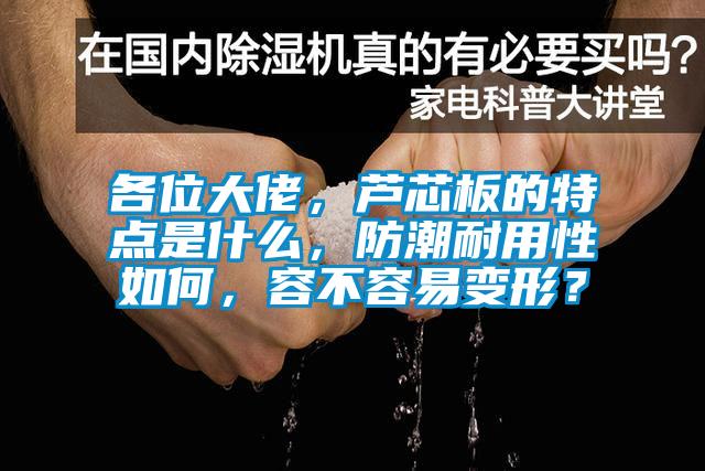 各位大佬，蘆芯板的特點(diǎn)是什么，防潮耐用性如何，容不容易變形？