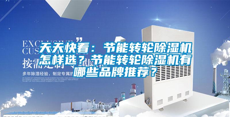 天天快看：節(jié)能轉(zhuǎn)輪除濕機(jī)怎樣選？節(jié)能轉(zhuǎn)輪除濕機(jī)有哪些品牌推薦？