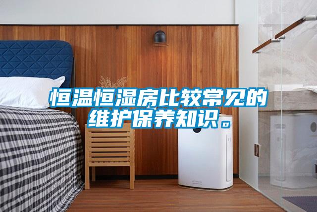 恒溫恒濕房比較常見的維護(hù)保養(yǎng)知識。