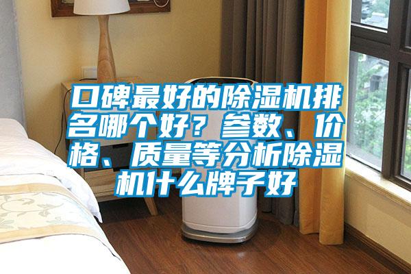 口碑最好的除濕機(jī)排名哪個(gè)好？參數(shù)、價(jià)格、質(zhì)量等分析除濕機(jī)什么牌子好