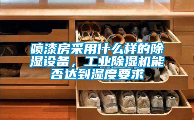 噴漆房采用什么樣的除濕設(shè)備，工業(yè)除濕機(jī)能否達(dá)到濕度要求