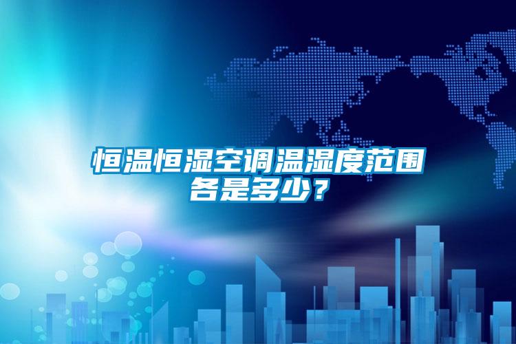 恒溫恒濕空調(diào)溫濕度范圍各是多少？