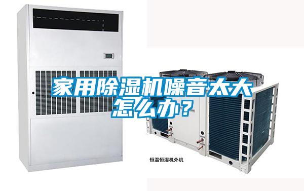 家用除濕機(jī)噪音太大怎么辦？
