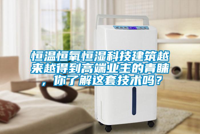 恒溫恒氧恒濕科技建筑越來(lái)越得到高端業(yè)主的青睞，你了解這套技術(shù)嗎？