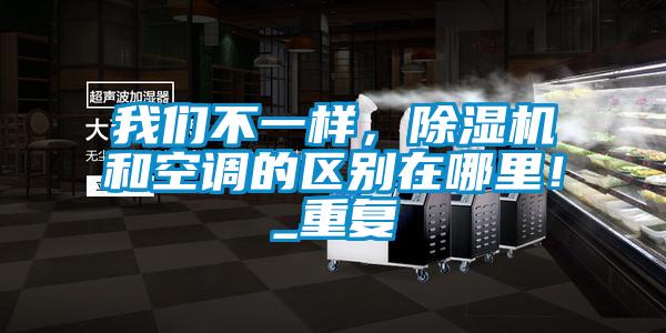 我們不一樣，除濕機(jī)和空調(diào)的區(qū)別在哪里！_重復(fù)