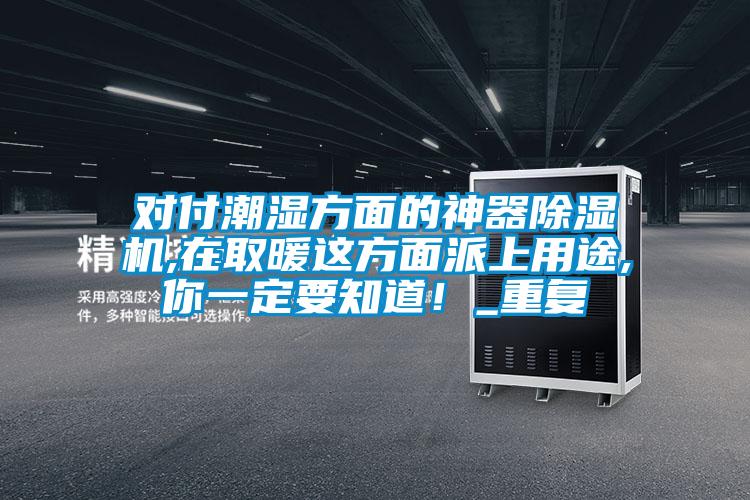對(duì)付潮濕方面的神器除濕機(jī),在取暖這方面派上用途,你一定要知道！_重復(fù)