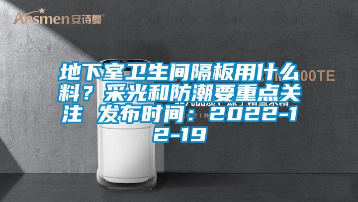 地下室衛(wèi)生間隔板用什么料？采光和防潮要重點關(guān)注 發(fā)布時間：2022-12-19