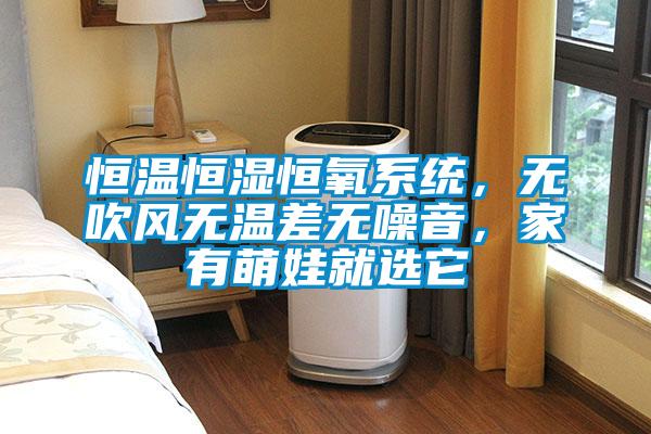 恒溫恒濕恒氧系統(tǒng)，無(wú)吹風(fēng)無(wú)溫差無(wú)噪音，家有萌娃就選它