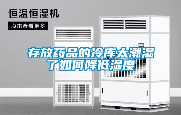 存放藥品的冷庫(kù)太潮濕了如何降低濕度