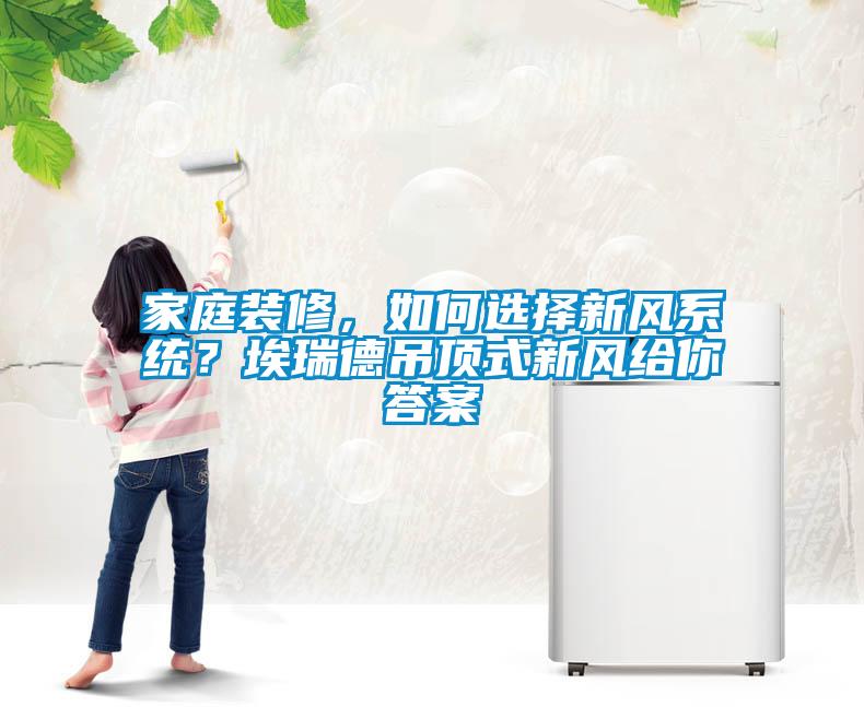 家庭裝修，如何選擇新風系統(tǒng)？埃瑞德吊頂式新風給你答案