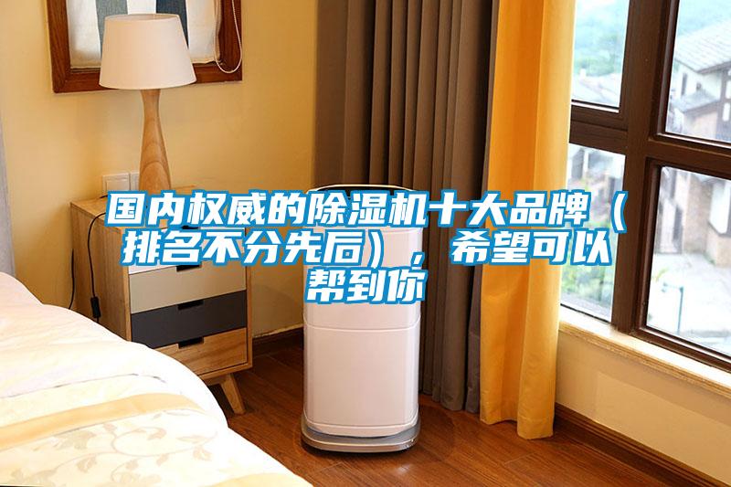 國內(nèi)權(quán)威的除濕機(jī)十大品牌（排名不分先后），希望可以幫到你