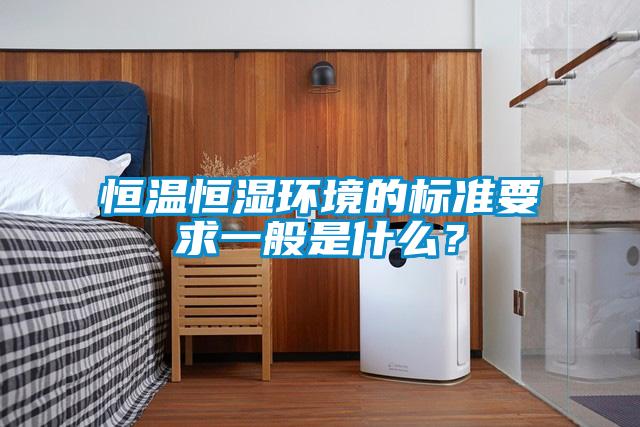 恒溫恒濕環(huán)境的標(biāo)準(zhǔn)要求一般是什么？
