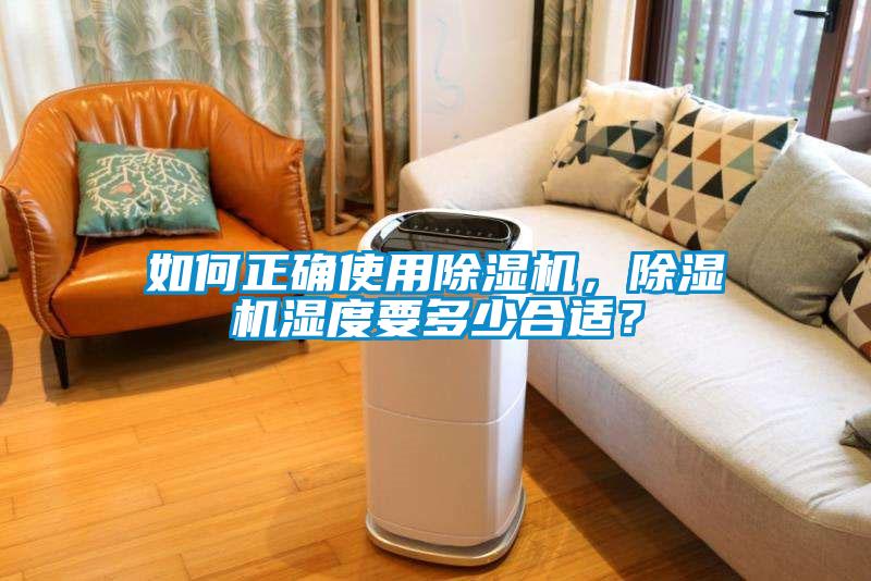 如何正確使用除濕機(jī)，除濕機(jī)濕度要多少合適？