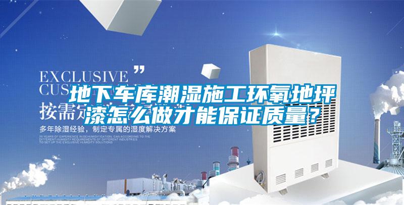 地下車庫潮濕施工環(huán)氧地坪漆怎么做才能保證質(zhì)量？