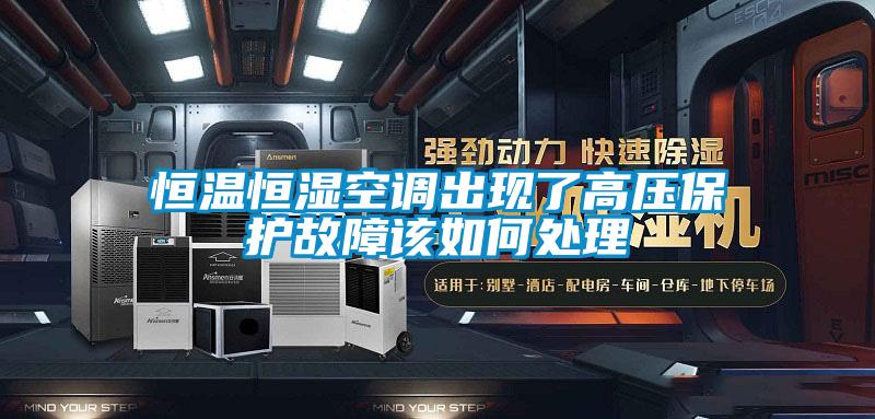 恒溫恒濕空調出現(xiàn)了高壓保護故障該如何處理