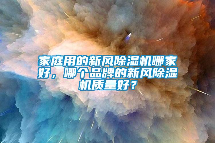 家庭用的新風除濕機哪家好，哪個品牌的新風除濕機質(zhì)量好？