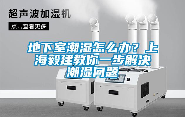 地下室潮濕怎么辦？上海毅建教你一步解決潮濕問(wèn)題