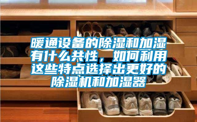 暖通設(shè)備的除濕和加濕有什么共性，如何利用這些特點(diǎn)選擇出更好的除濕機(jī)和加濕器