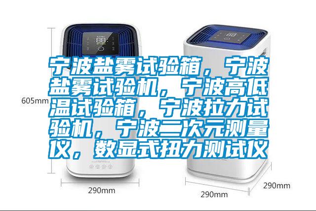 寧波鹽霧試驗箱，寧波鹽霧試驗機(jī)，寧波高低溫試驗箱，寧波拉力試驗機(jī)，寧波二次元測量儀，數(shù)顯式扭力測試儀