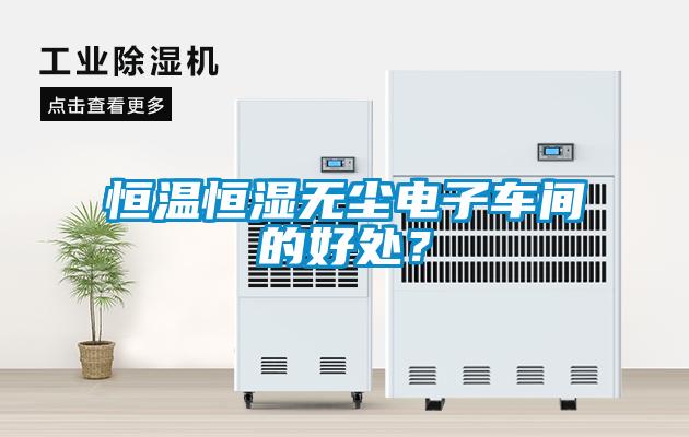 恒溫恒濕無(wú)塵電子車(chē)間的好處？