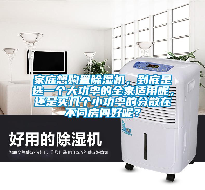 家庭想購置除濕機，到底是選一個大功率的全家適用呢，還是買幾個小功率的分散在不同房間好呢？