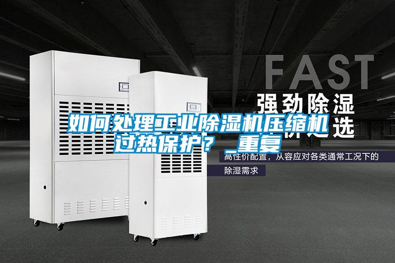 如何處理工業(yè)除濕機(jī)壓縮機(jī)過熱保護(hù)？_重復(fù)
