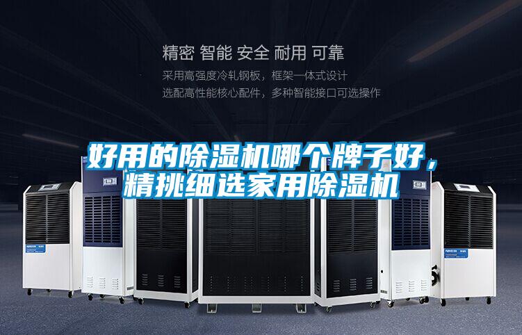 好用的除濕機(jī)哪個(gè)牌子好，精挑細(xì)選家用除濕機(jī)