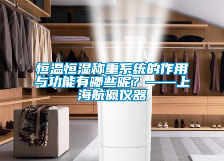 恒溫恒濕稱重系統(tǒng)的作用與功能有哪些呢？——上海航佩儀器