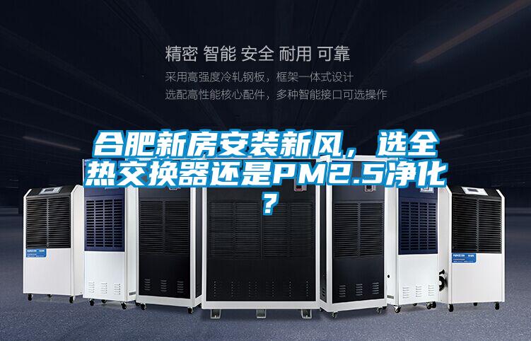 合肥新房安裝新風(fēng)，選全熱交換器還是PM2.5凈化？