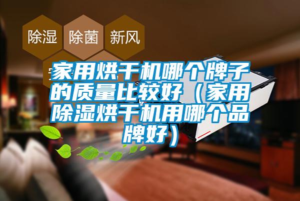 家用烘干機(jī)哪個牌子的質(zhì)量比較好（家用除濕烘干機(jī)用哪個品牌好）