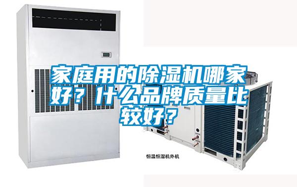 家庭用的除濕機(jī)哪家好？什么品牌質(zhì)量比較好？