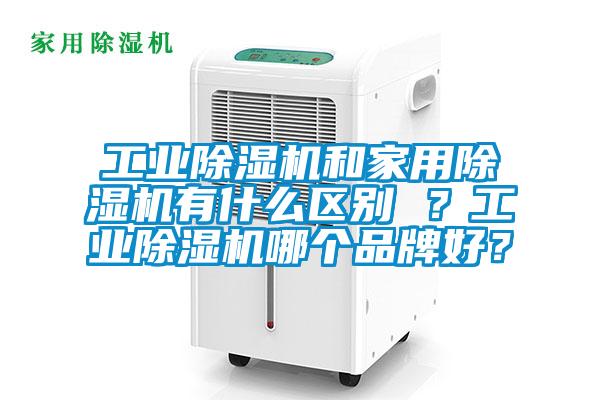工業(yè)除濕機和家用除濕機有什么區(qū)別 ？工業(yè)除濕機哪個品牌好？