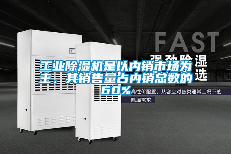 工業(yè)除濕機(jī)是以內(nèi)銷市場(chǎng)為主，其銷售量占內(nèi)銷總數(shù)的60%