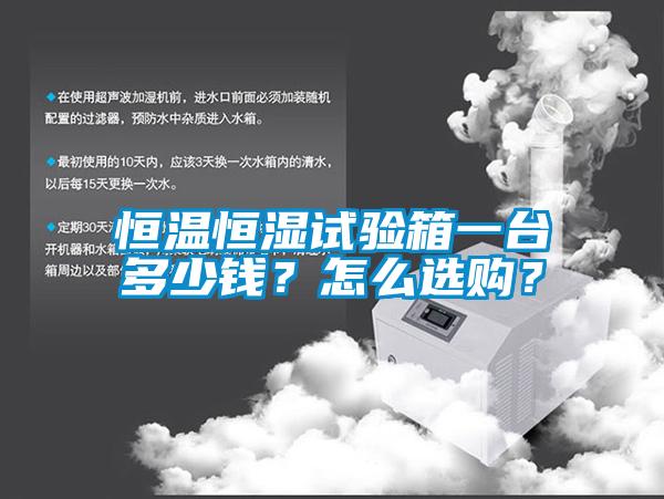 恒溫恒濕試驗(yàn)箱一臺(tái)多少錢(qián)？怎么選購(gòu)？