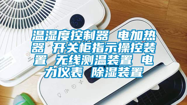 溫濕度控制器 電加熱器 開關(guān)柜指示操控裝置 無(wú)線測(cè)溫裝置 電力儀表 除濕裝置