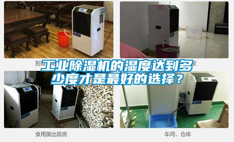 工業(yè)除濕機(jī)的濕度達(dá)到多少度才是最好的選擇？
