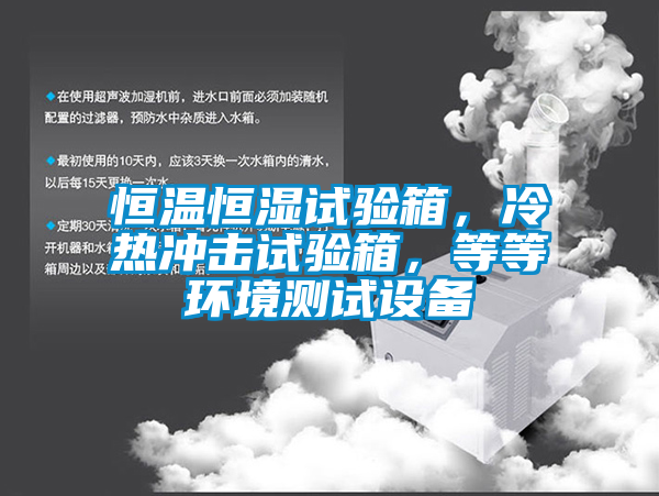 恒溫恒濕試驗(yàn)箱，冷熱沖擊試驗(yàn)箱，等等環(huán)境測(cè)試設(shè)備