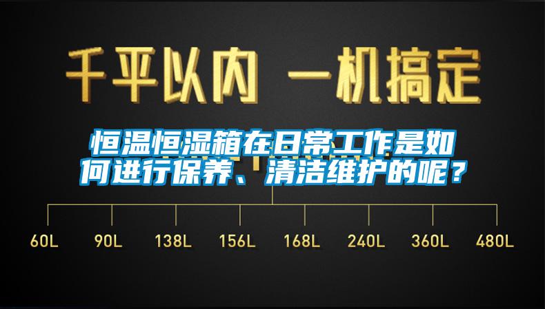 恒溫恒濕箱在日常工作是如何進(jìn)行保養(yǎng)、清潔維護(hù)的呢？