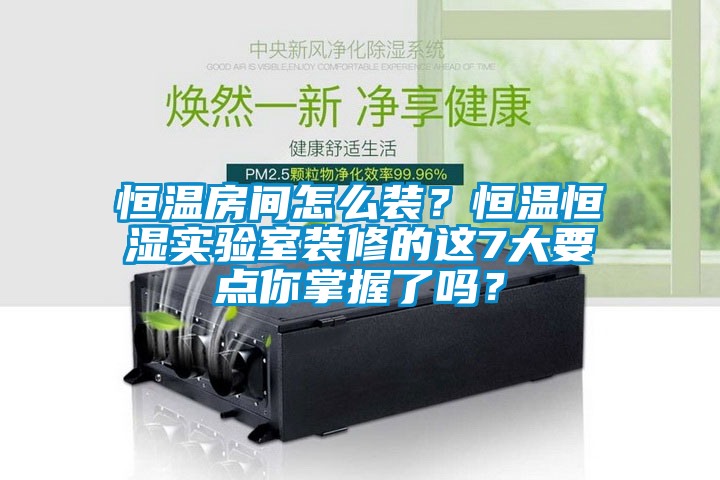恒溫房間怎么裝？恒溫恒濕實驗室裝修的這7大要點你掌握了嗎？