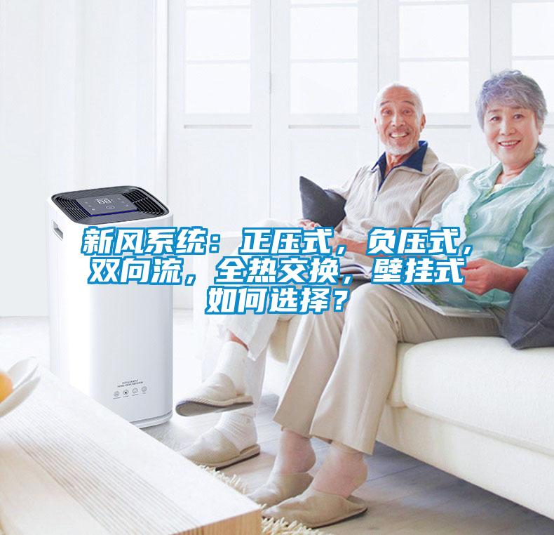 新風(fēng)系統(tǒng)：正壓式，負(fù)壓式，雙向流，全熱交換，壁掛式如何選擇？