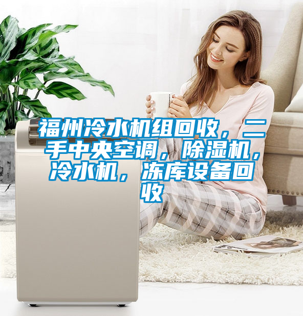 福州冷水機(jī)組回收，二手中央空調(diào)，除濕機(jī)，冷水機(jī)，凍庫(kù)設(shè)備回收