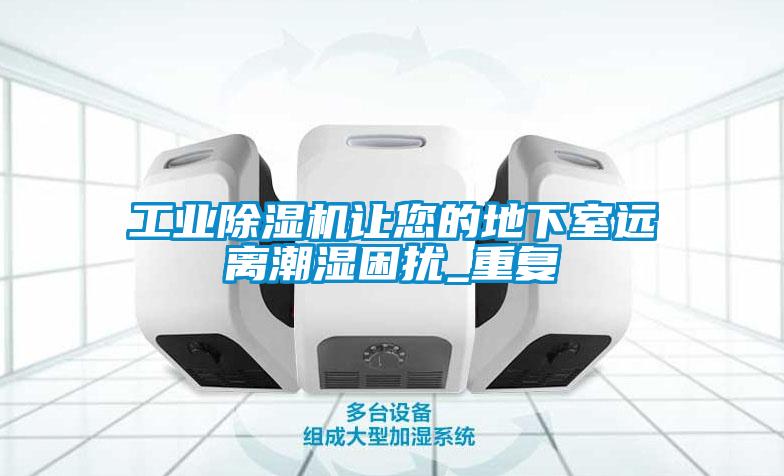 工業(yè)除濕機讓您的地下室遠離潮濕困擾_重復(fù)