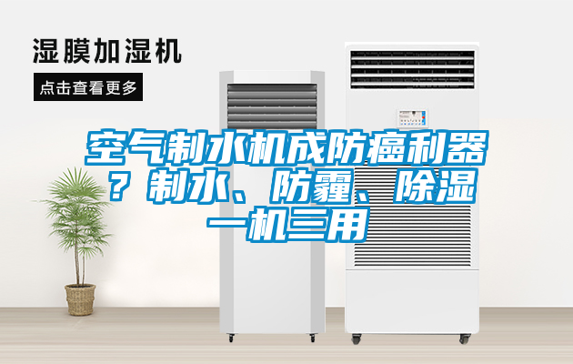 空氣制水機(jī)成防癌利器？制水、防霾、除濕一機(jī)三用