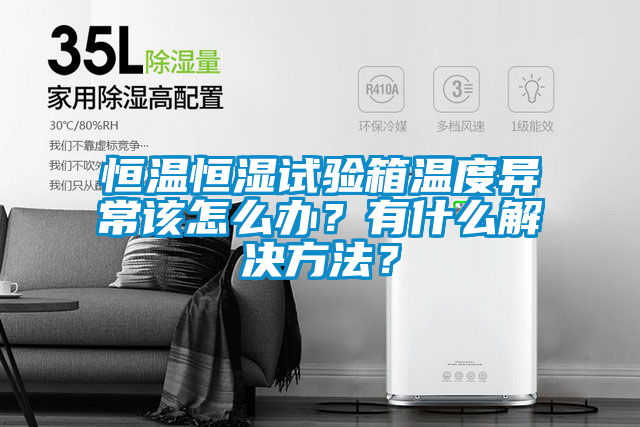 恒溫恒濕試驗(yàn)箱溫度異常該怎么辦？有什么解決方法？